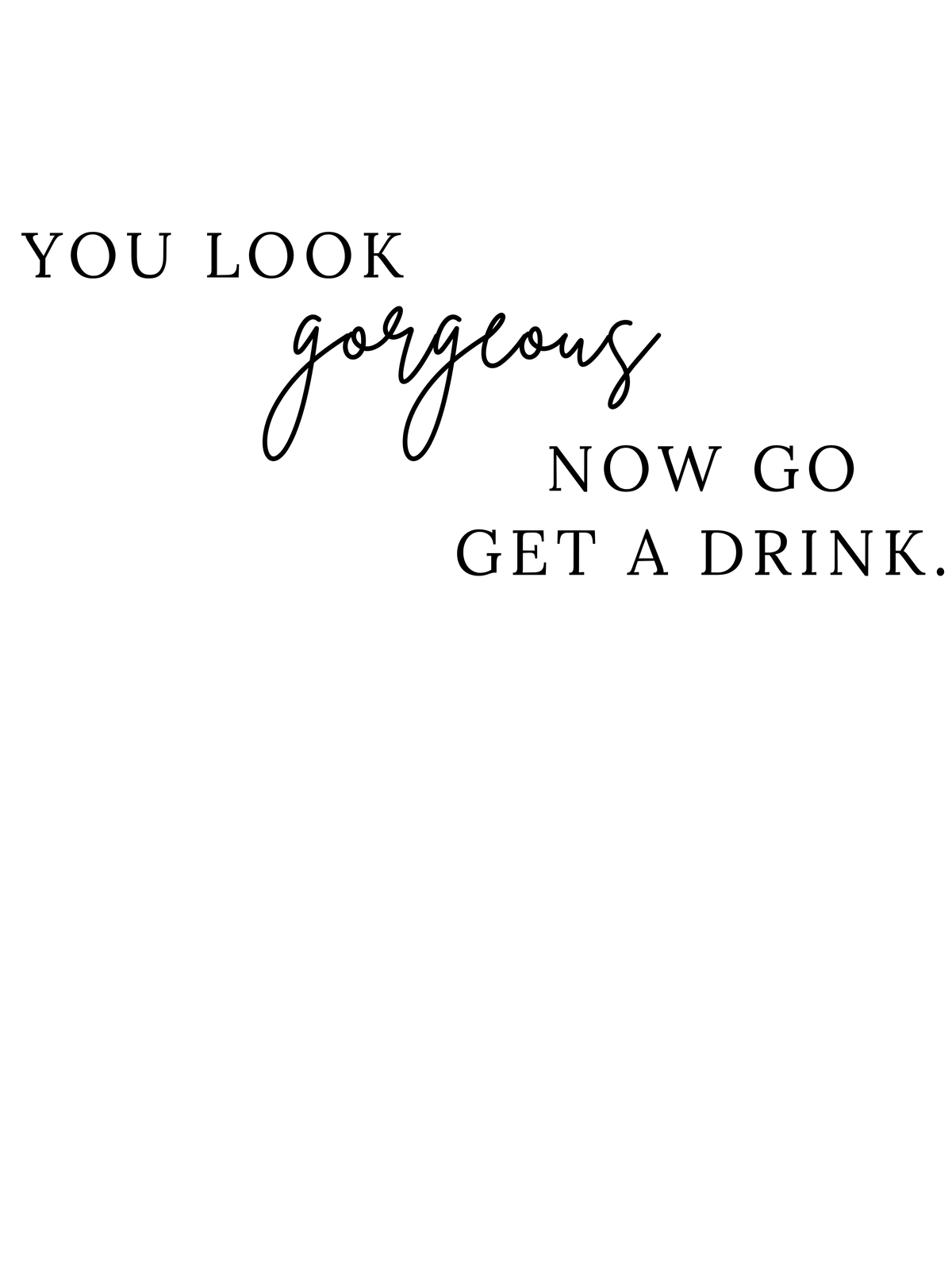 Peilitarra '' YOU LOOK GORGEOUS NOW GO GET A DRINK''